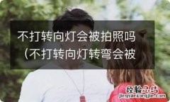 不打转向灯转弯会被拍照吗 不打转向灯会被拍照吗