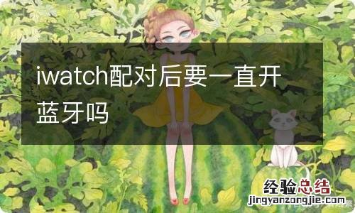 iwatch配对后要一直开蓝牙吗