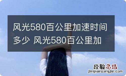 风光580百公里加速时间多少 风光580百公里加速几秒