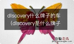 dlscovery是什么牌子的车 dlscovery什么牌子的车