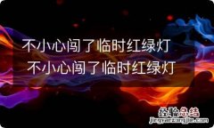 不小心闯了临时红绿灯 不小心闯了临时红绿灯怎么办