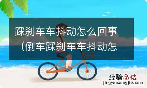 倒车踩刹车车抖动怎么回事 踩刹车车抖动怎么回事