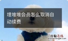 埋堆堆会员怎么取消自动续费