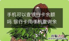 手机可以查银行卡余额吗 银行卡用手机查询余额