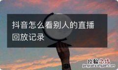 抖音怎么看别人的直播回放记录