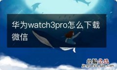 华为watch3pro怎么下载微信