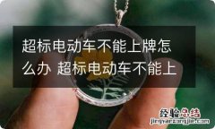 超标电动车不能上牌怎么办 超标电动车不能上牌怎么办呢