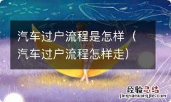 汽车过户流程怎样走 汽车过户流程是怎样