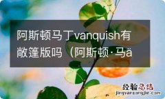 阿斯顿·马丁敞篷跑车 阿斯顿马丁vanquish有敞篷版吗