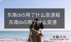 东南dx5用了什么变速箱 东南dx5用了什么变速箱油