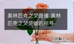 奥林匹克之父是谁 奥林匹克之父是谁的称号