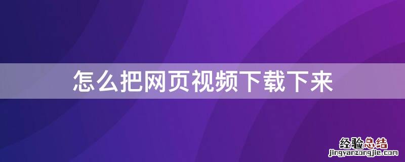 怎样把网页视频下载下来 怎么把网页视频下载下来