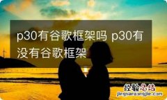 p30有谷歌框架吗 p30有没有谷歌框架