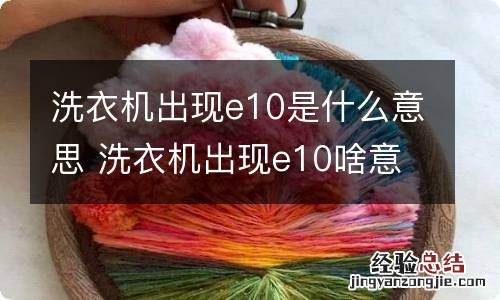 洗衣机出现e10是什么意思 洗衣机出现e10啥意思