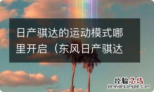 东风日产骐达运动模式 日产骐达的运动模式哪里开启