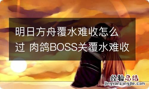 明日方舟覆水难收怎么过 肉鸽BOSS关覆水难收通关思路