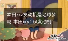 本田xrv发动机是地球梦吗 本田xrv1.5l发动机是地球梦吗