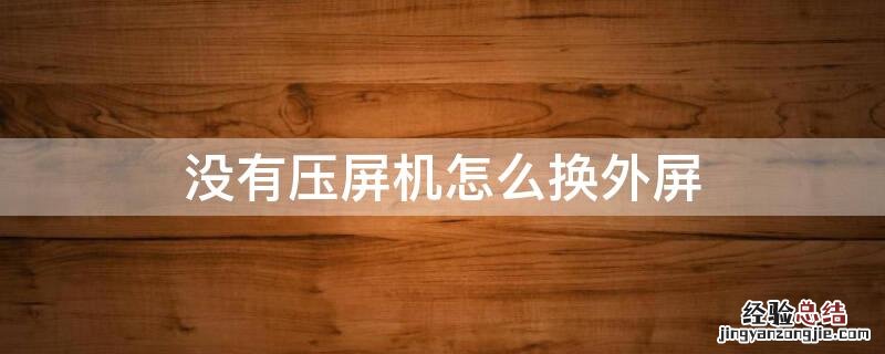 没有压屏机怎么换外屏