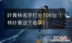 林叶青这个名字 叶青林名字打分106分