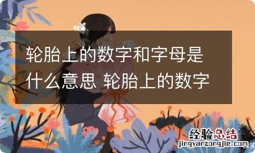 轮胎上的数字和字母是什么意思 轮胎上的数字和字母的意思