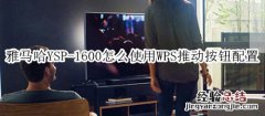 雅马哈YSP-1600回音壁音箱怎么使用WPS推动按钮配置