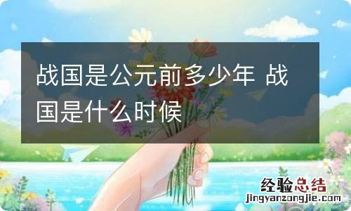 战国是公元前多少年 战国是什么时候