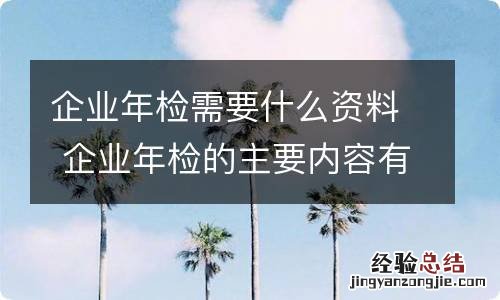 企业年检需要什么资料 企业年检的主要内容有哪些