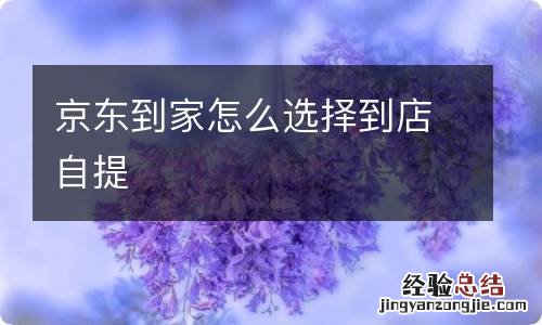 京东到家怎么选择到店自提