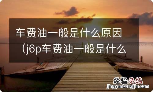 j6p车费油一般是什么原因 车费油一般是什么原因