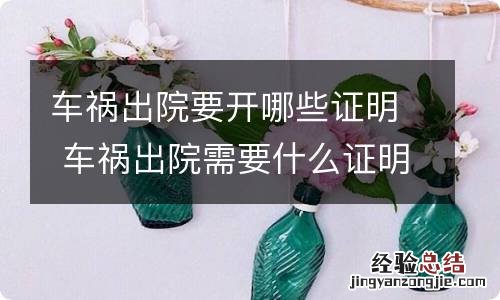 车祸出院要开哪些证明 车祸出院需要什么证明