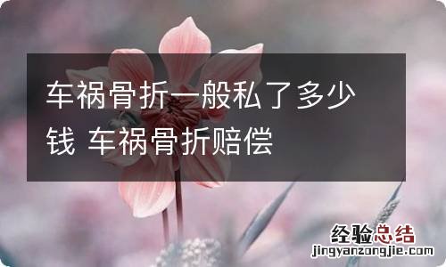 车祸骨折一般私了多少钱 车祸骨折赔偿