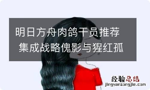 明日方舟肉鸽干员推荐 集成战略傀影与猩红孤钻选卡攻略_先锋干员