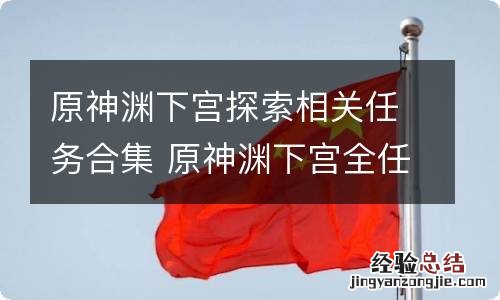 原神渊下宫探索相关任务合集 原神渊下宫全任务攻略_常世入口