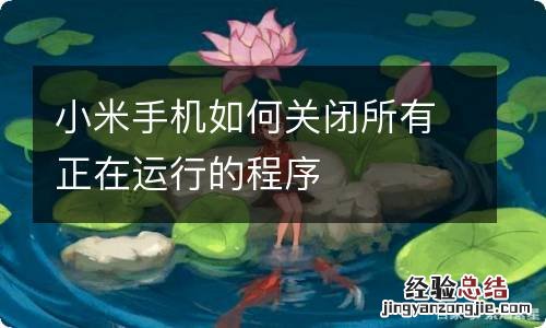 小米手机如何关闭所有正在运行的程序