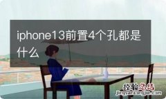 iphone13前置4个孔都是什么