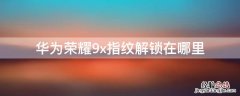 华为荣耀9x指纹解锁在哪里 华为荣耀9x指纹解锁在哪里图片