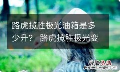 路虎揽胜极光油箱是多少升？ 路虎揽胜极光变速箱油几升