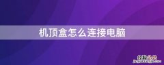 机顶盒怎么连接电脑 网络机顶盒怎么连接电脑