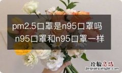 pm2.5口罩是n95口罩吗 n95口罩和n95口罩一样吗