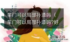 车门可以局部补漆吗?好不好效果 车门可以局部补漆吗