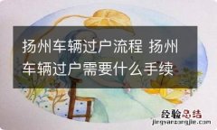 扬州车辆过户流程 扬州车辆过户需要什么手续