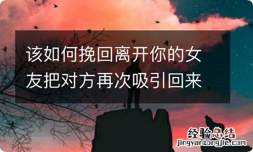 该如何挽回离开你的女友把对方再次吸引回来