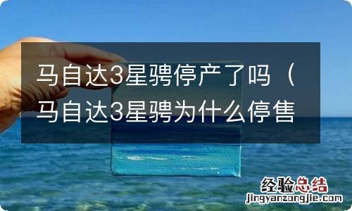 马自达3星骋为什么停售了 马自达3星骋停产了吗