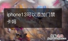 iphone13可以添加门禁卡吗