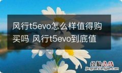 风行t5evo怎么样值得购买吗 风行t5evo到底值不值得买