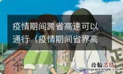 疫情期间省界高速可以通行吗 疫情期间跨省高速可以通行