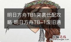 明日方舟TB1突袭低配攻略 明日方舟TB-1废旧通道简单打法