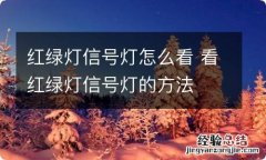 红绿灯信号灯怎么看 看红绿灯信号灯的方法