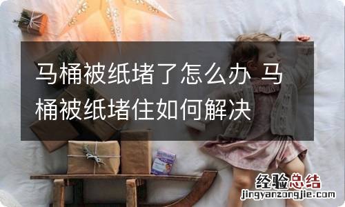 马桶被纸堵了怎么办 马桶被纸堵住如何解决