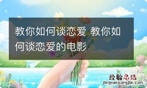 教你如何谈恋爱 教你如何谈恋爱的电影